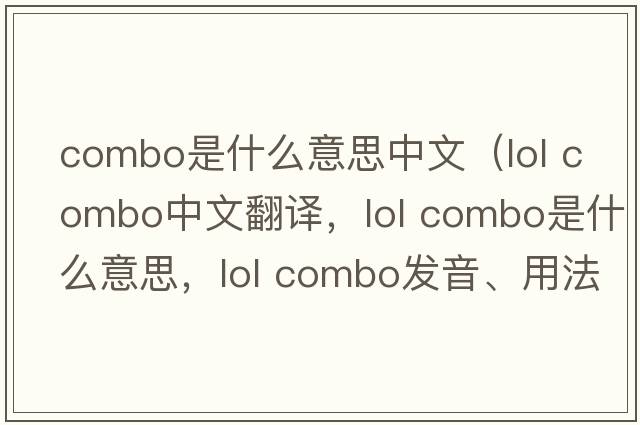 combo是什么意思中文（lol combo中文翻譯，lol combo是什么意思，lol combo發(fā)音、用法及例句）