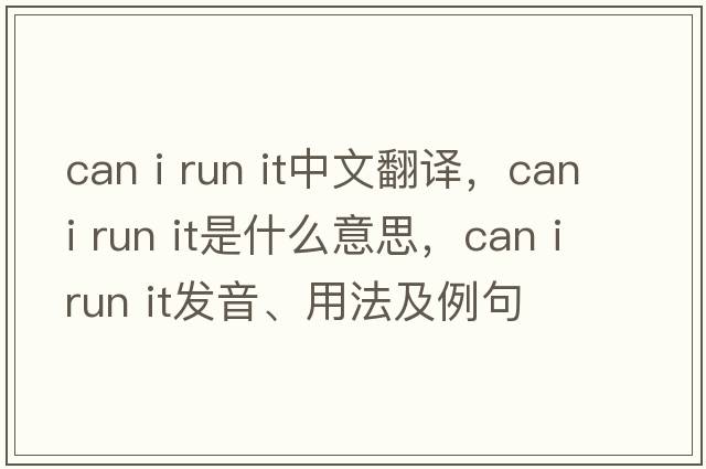 can i run it中文翻譯，can i run it是什么意思，can i run it發(fā)音、用法及例句
