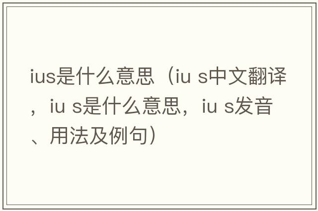 ius是什么意思（iu s中文翻譯，iu s是什么意思，iu s發(fā)音、用法及例句）