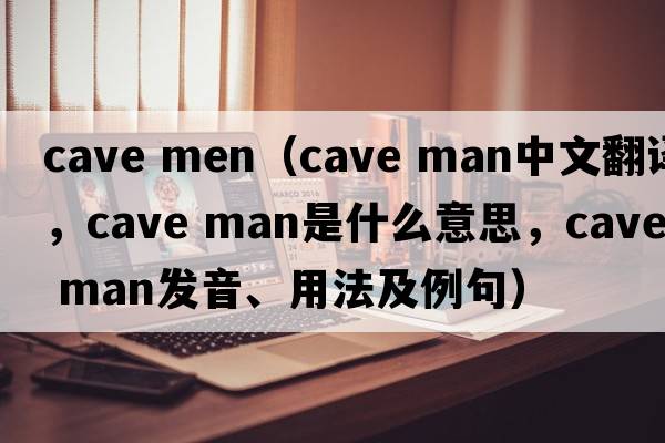 cave men（cave man中文翻譯，cave man是什么意思，cave man發(fā)音、用法及例句）