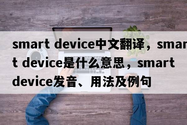 smart device中文翻譯，smart device是什么意思，smart device發(fā)音、用法及例句