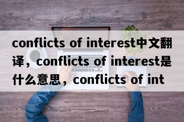 conflicts of interest中文翻譯，conflicts of interest是什么意思，conflicts of interest發(fā)音、用法及例句