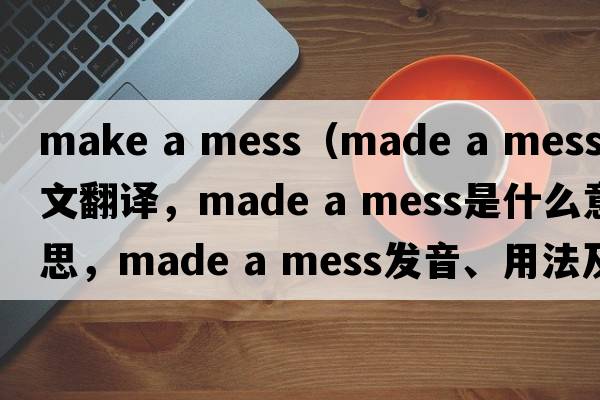 make a mess（made a mess中文翻譯，made a mess是什么意思，made a mess發(fā)音、用法及例句）