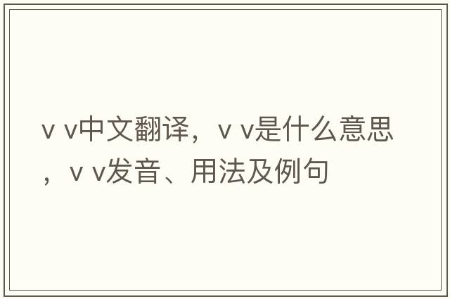 v v中文翻譯，v v是什么意思，v v發(fā)音、用法及例句