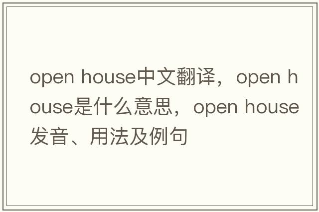 open house中文翻譯，open house是什么意思，open house發(fā)音、用法及例句
