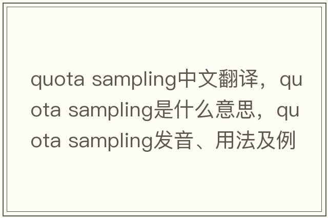 quota sampling中文翻譯，quota sampling是什么意思，quota sampling發(fā)音、用法及例句