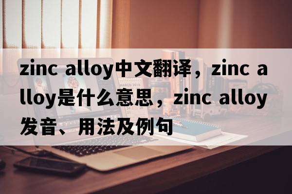 zinc alloy中文翻譯，zinc alloy是什么意思，zinc alloy發(fā)音、用法及例句