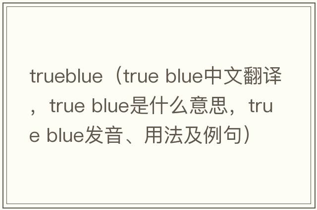 trueblue（true blue中文翻譯，true blue是什么意思，true blue發(fā)音、用法及例句）