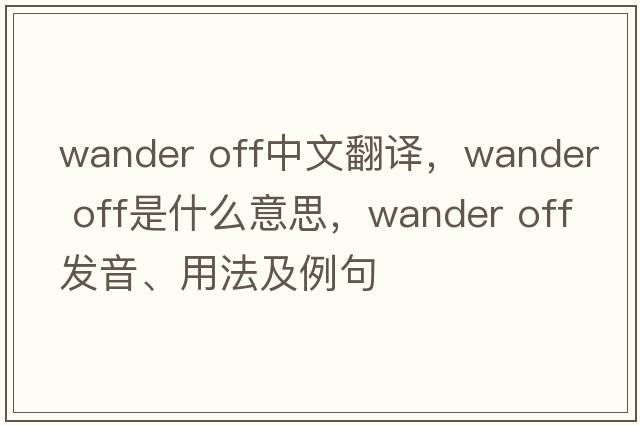 wander off中文翻譯，wander off是什么意思，wander off發(fā)音、用法及例句