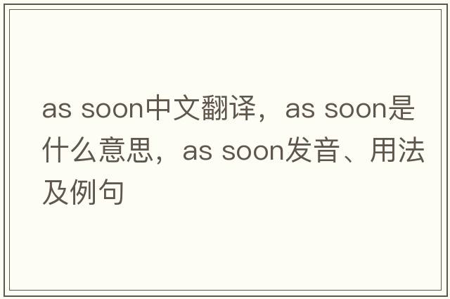 as soon中文翻譯，as soon是什么意思，as soon發(fā)音、用法及例句