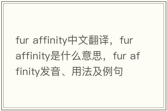 fur affinity中文翻譯，fur affinity是什么意思，fur affinity發(fā)音、用法及例句