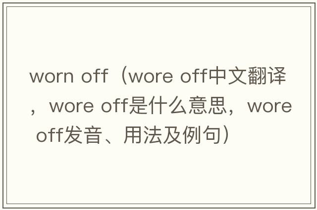 worn off（wore off中文翻譯，wore off是什么意思，wore off發(fā)音、用法及例句）