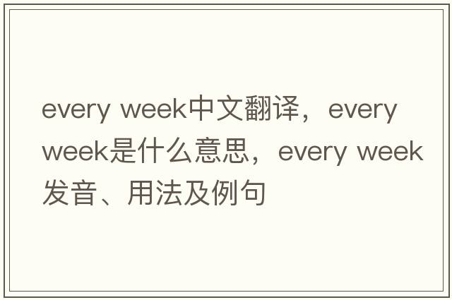 every week中文翻譯，every week是什么意思，every week發(fā)音、用法及例句