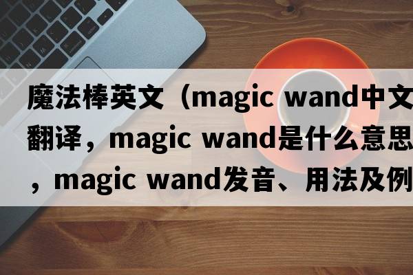 魔法棒英文（magic wand中文翻譯，magic wand是什么意思，magic wand發(fā)音、用法及例句）