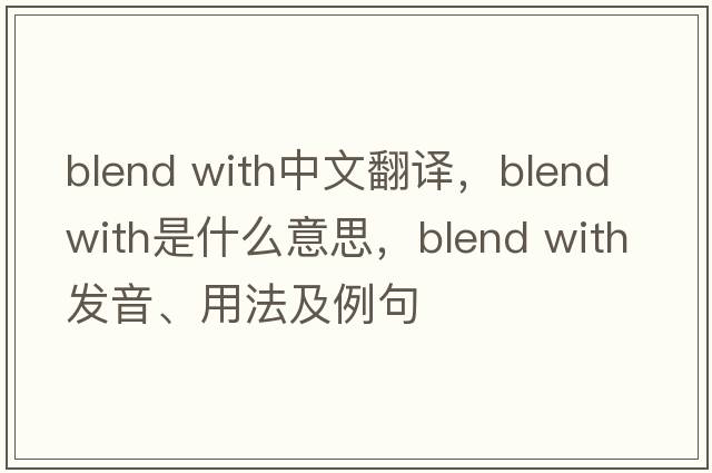 blend with中文翻譯，blend with是什么意思，blend with發(fā)音、用法及例句