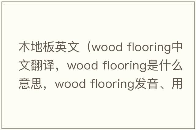 木地板英文（wood flooring中文翻譯，wood flooring是什么意思，wood flooring發(fā)音、用法及例句）