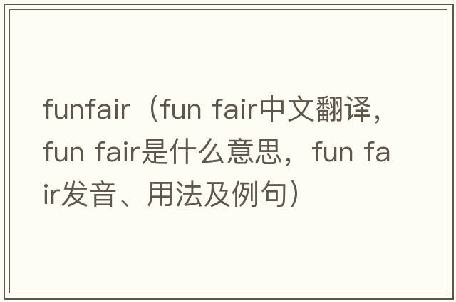 funfair（fun fair中文翻譯，fun fair是什么意思，fun fair發(fā)音、用法及例句）