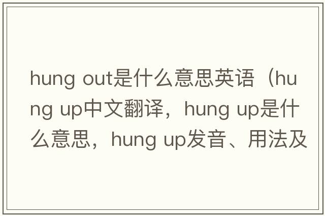 hung out是什么意思英語(yǔ)（hung up中文翻譯，hung up是什么意思，hung up發(fā)音、用法及例句）