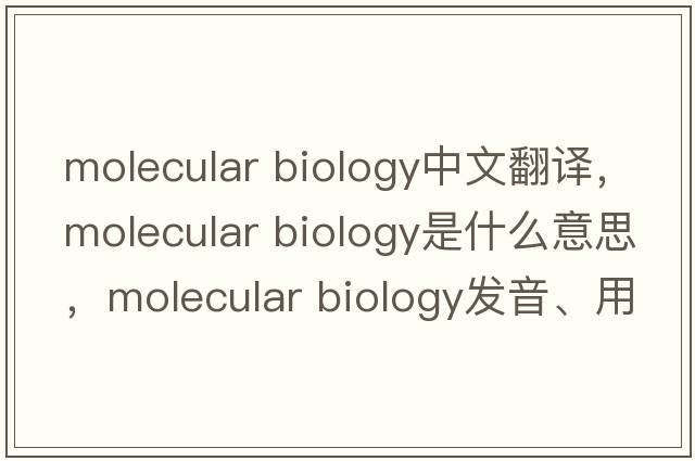molecular biology中文翻譯，molecular biology是什么意思，molecular biology發(fā)音、用法及例句