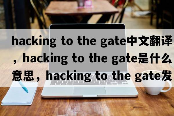 hacking to the gate中文翻譯，hacking to the gate是什么意思，hacking to the gate發(fā)音、用法及例句
