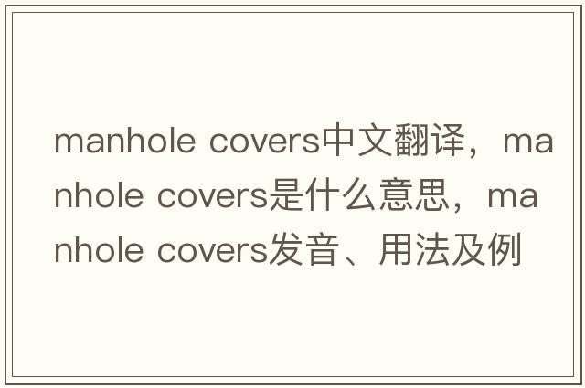 manhole covers中文翻譯，manhole covers是什么意思，manhole covers發(fā)音、用法及例句