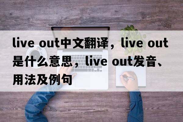 live out中文翻譯，live out是什么意思，live out發(fā)音、用法及例句