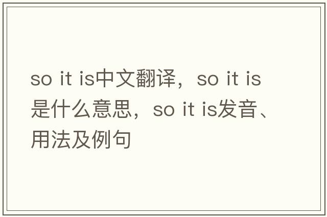 so it is中文翻譯，so it is是什么意思，so it is發(fā)音、用法及例句