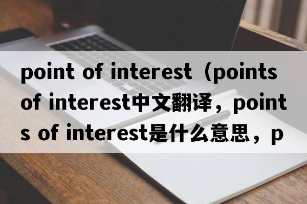 point of interest（points of interest中文翻譯，points of interest是什么意思，points of interest發(fā)音、用法及例句）