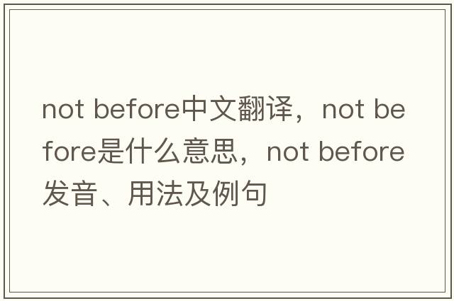 not before中文翻譯，not before是什么意思，not before發(fā)音、用法及例句