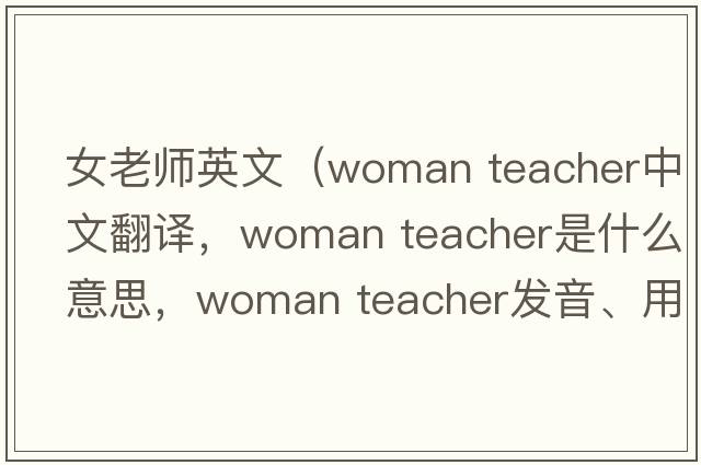女老師英文（woman teacher中文翻譯，woman teacher是什么意思，woman teacher發(fā)音、用法及例句）
