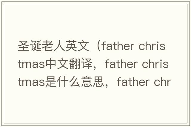 圣誕老人英文（father christmas中文翻譯，father christmas是什么意思，father christmas發(fā)音、用法及例句）