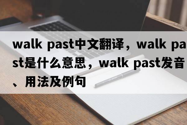 walk past中文翻譯，walk past是什么意思，walk past發(fā)音、用法及例句