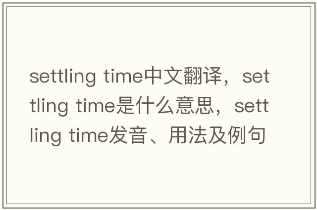 settling time中文翻譯，settling time是什么意思，settling time發(fā)音、用法及例句