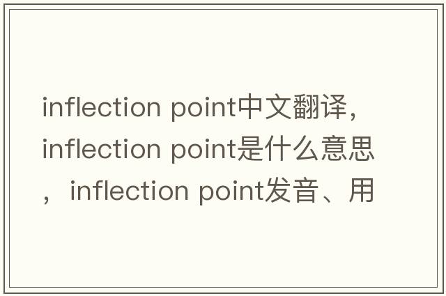 inflection point中文翻譯，inflection point是什么意思，inflection point發(fā)音、用法及例句
