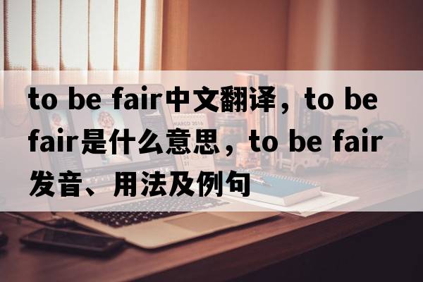 to be fair中文翻譯，to be fair是什么意思，to be fair發(fā)音、用法及例句