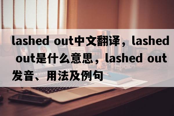lashed out中文翻譯，lashed out是什么意思，lashed out發(fā)音、用法及例句