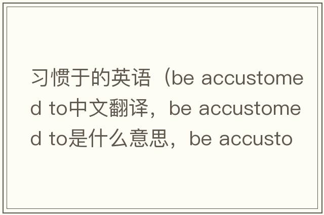 習慣于的英語(yǔ)（be accustomed to中文翻譯，be accustomed to是什么意思，be accustomed to發(fā)音、用法及例句）