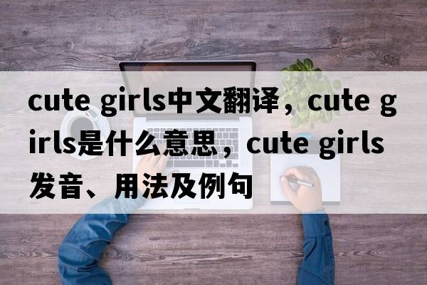 cute girls中文翻譯，cute girls是什么意思，cute girls發(fā)音、用法及例句