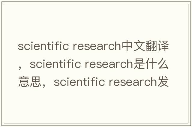 scientific research中文翻譯，scientific research是什么意思，scientific research發(fā)音、用法及例句