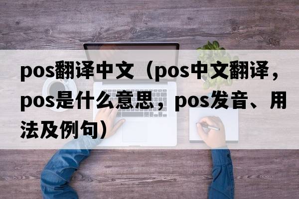 pos翻譯中文（pos中文翻譯，pos是什么意思，pos發(fā)音、用法及例句）