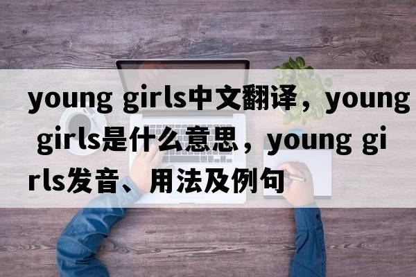 young girls中文翻譯，young girls是什么意思，young girls發(fā)音、用法及例句