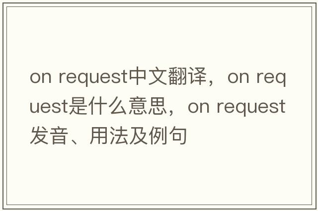 on request中文翻譯，on request是什么意思，on request發(fā)音、用法及例句