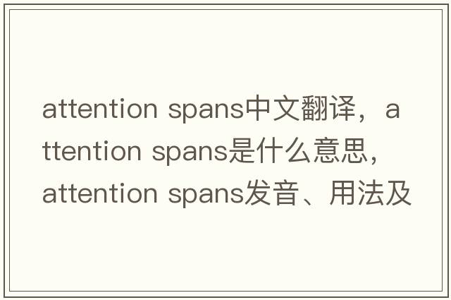 attention spans中文翻譯，attention spans是什么意思，attention spans發(fā)音、用法及例句