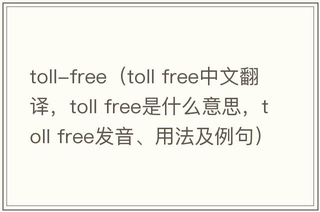 toll-free（toll free中文翻譯，toll free是什么意思，toll free發(fā)音、用法及例句）