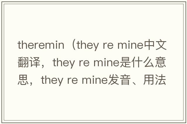 theremin（they re mine中文翻譯，they re mine是什么意思，they re mine發(fā)音、用法及例句）