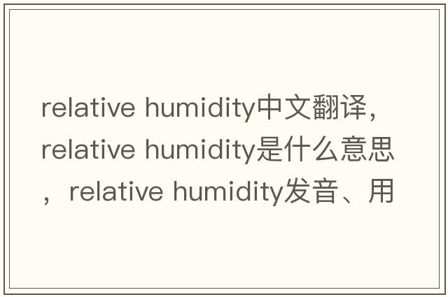 relative humidity中文翻譯，relative humidity是什么意思，relative humidity發(fā)音、用法及例句