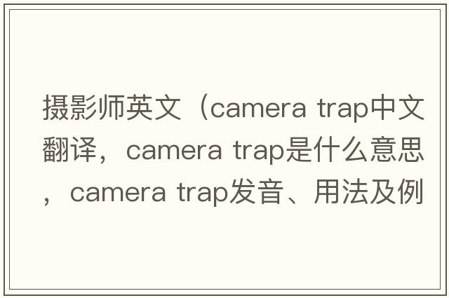 攝影師英文（camera trap中文翻譯，camera trap是什么意思，camera trap發(fā)音、用法及例句）