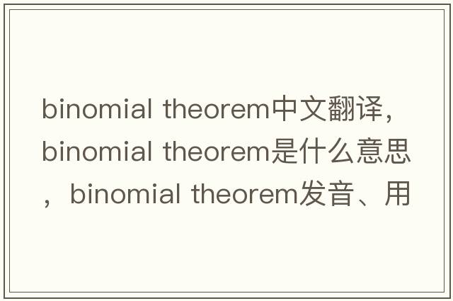 binomial theorem中文翻譯，binomial theorem是什么意思，binomial theorem發(fā)音、用法及例句