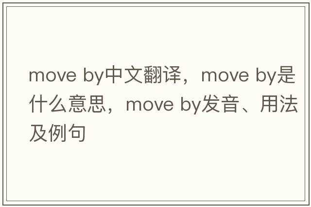 move by中文翻譯，move by是什么意思，move by發(fā)音、用法及例句