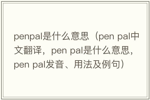 penpal是什么意思（pen pal中文翻譯，pen pal是什么意思，pen pal發(fā)音、用法及例句）